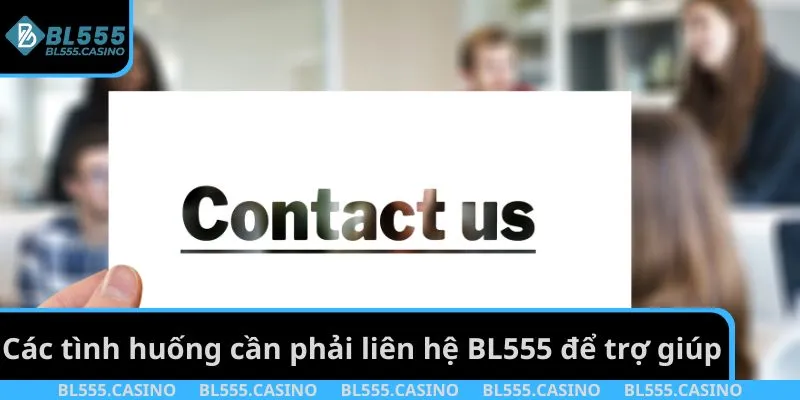 Các tình huống cần phải liên hệ BL555 để trợ giúp